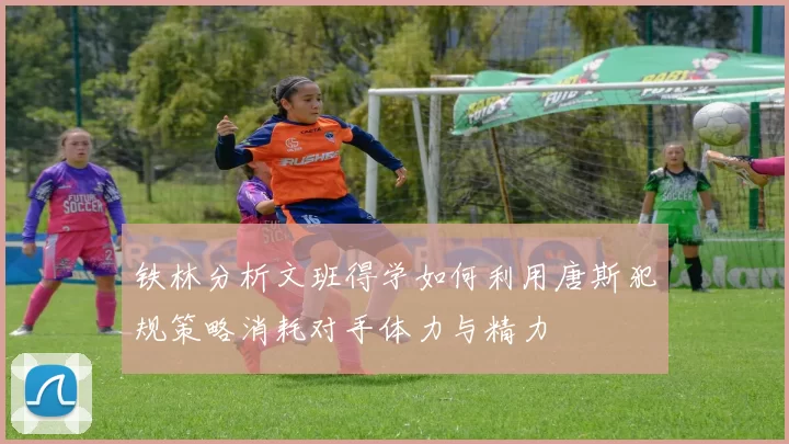 铁林分析文班得学如何利用唐斯犯规策略消耗对手体力与精力