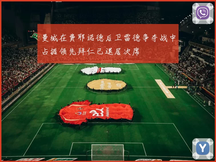 曼城在费耶诺德后卫雷德争夺战中占据领先拜仁已退居次席