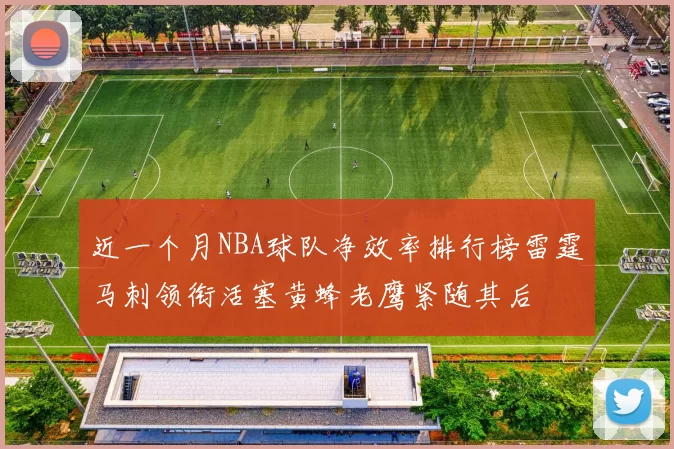 近一个月NBA球队净效率排行榜雷霆马刺领衔活塞黄蜂老鹰紧随其后