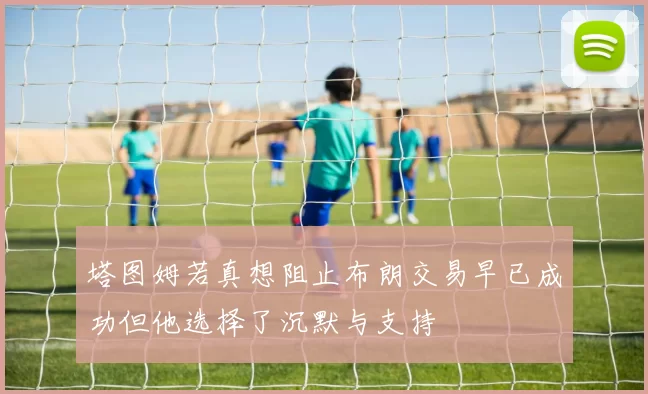 塔图姆若真想阻止布朗交易早已成功但他选择了沉默与支持