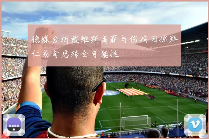 德媒分析戴维斯高薪与伤病困扰拜仁或考虑转会可能性