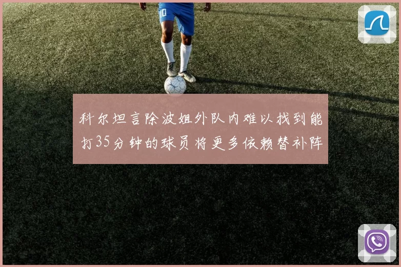 科尔坦言除波姐外队内难以找到能打35分钟的球员将更多依赖替补阵容