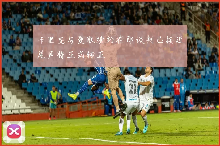 卡里克与曼联续约在即谈判已接近尾声将正式转正